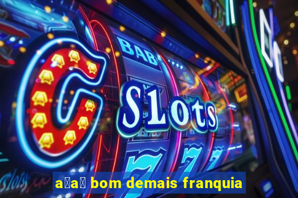 a莽a铆 bom demais franquia